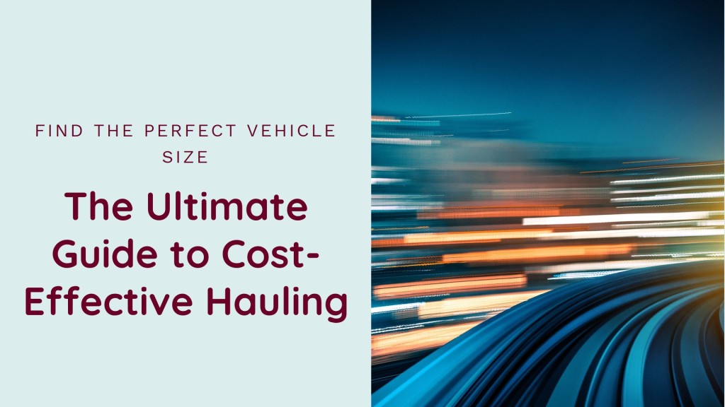 Finding the Perfect Vehicle Size for Cost-Effective Hauling: A Comprehensive Guide